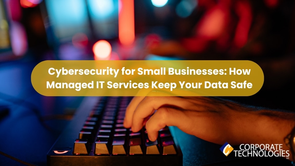 Cybersecurity for Small Businesses: How Managed IT Services Keep Your Data Safe