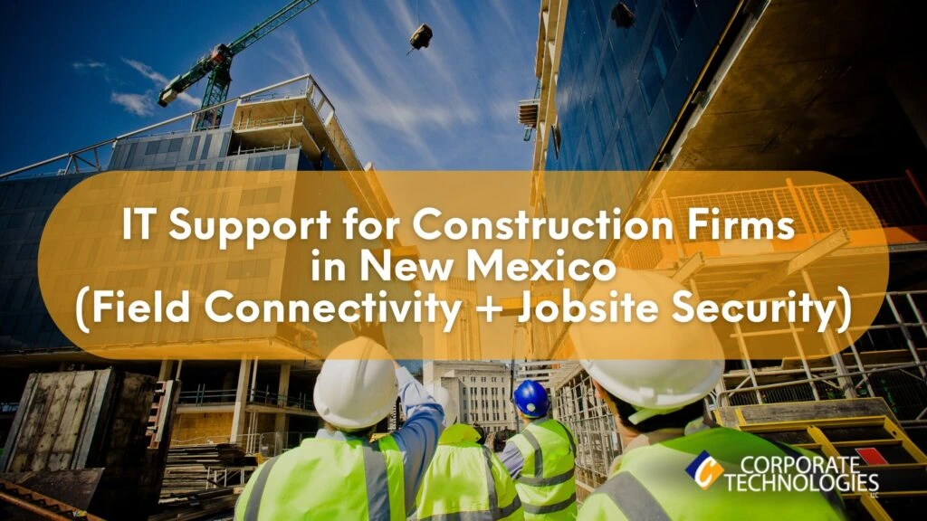 Managed IT Services in New Mexico for Construction Firms: Reliable Field Connectivity and Jobsite Security