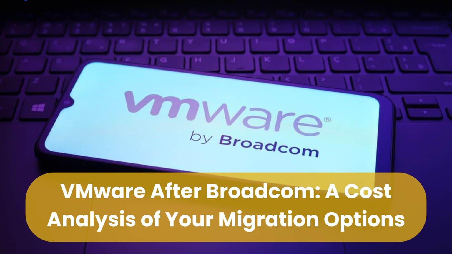 VMware After Broadcom: A Cost Analysis of Your Migration Options